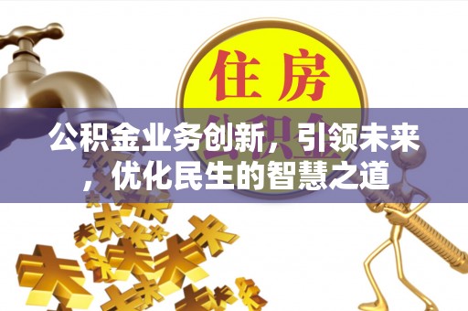 太谷公积金业务创新，引领未来，优化民生的智慧之道