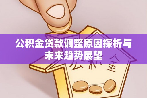太谷公积金贷款调整原因探析与未来趋势展望