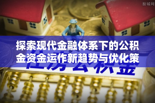 太谷探索现代金融体系下的公积金资金运作新趋势与优化策略