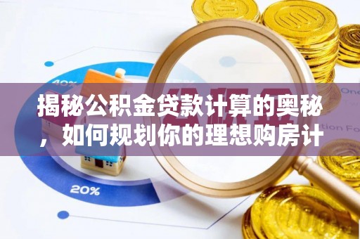 太谷揭秘公积金贷款计算的奥秘，如何规划你的理想购房计划