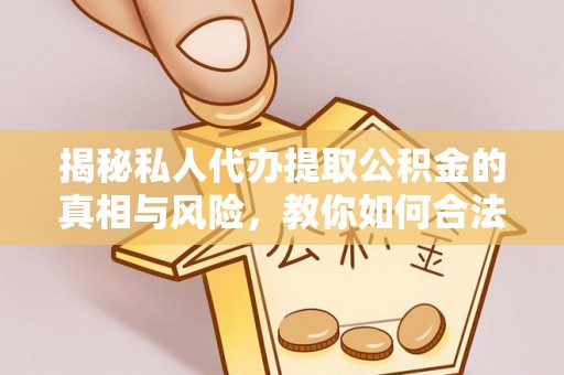 太谷揭秘私人代办提取公积金的真相与风险，教你如何合法高效操作