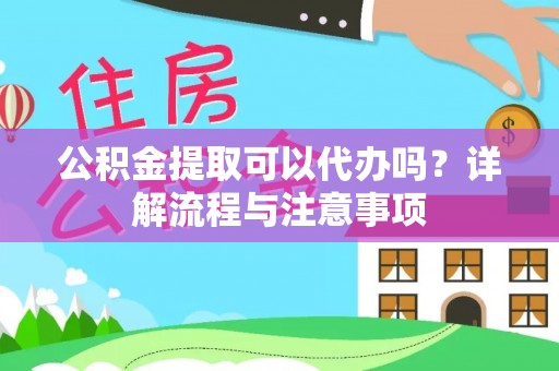 太谷公积金提取可以代办吗？详解流程与注意事项