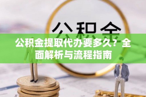 太谷公积金提取代办要多久？全面解析与流程指南