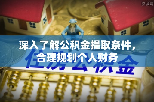 太谷深入了解公积金提取条件，合理规划个人财务