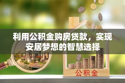 太谷利用公积金购房贷款，实现安居梦想的智慧选择