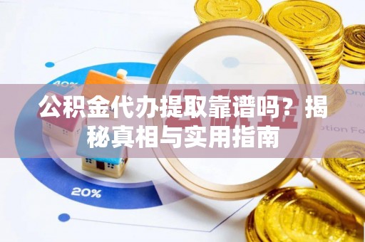 太谷公积金代办提取靠谱吗？揭秘真相与实用指南