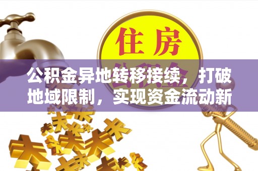 太谷公积金异地转移接续，打破地域限制，实现资金流动新纪元