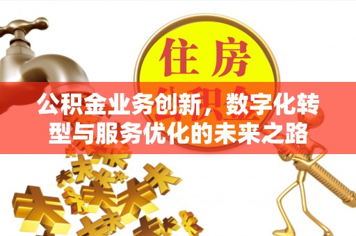 太谷公积金业务创新，数字化转型与服务优化的未来之路