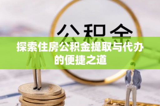 太谷探索住房公积金提取与代办的便捷之道