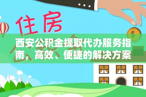 太谷西安公积金提取代办服务指南，高效、便捷的解决方案