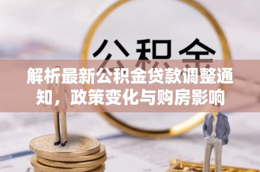 太谷解析最新公积金贷款调整通知，政策变化与购房影响