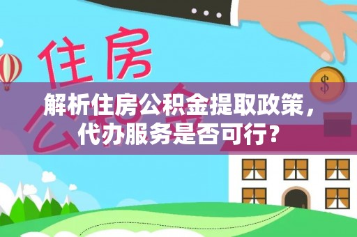 太谷解析住房公积金提取政策，代办服务是否可行？