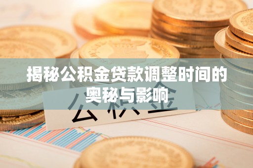 太谷揭秘公积金贷款调整时间的奥秘与影响
