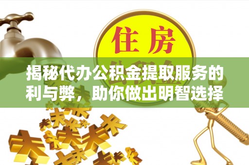 太谷揭秘代办公积金提取服务的利与弊，助你做出明智选择