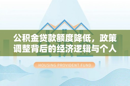 太谷公积金贷款额度降低，政策调整背后的经济逻辑与个人应对策略