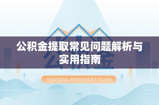 太谷公积金提取常见问题解析与实用指南