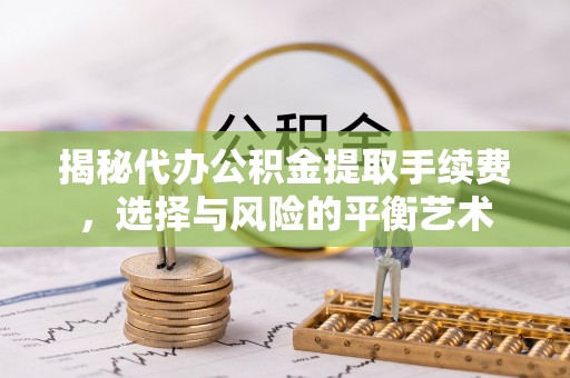 太谷揭秘代办公积金提取手续费，选择与风险的平衡艺术