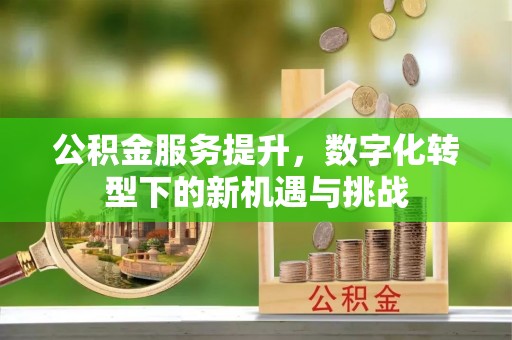 太谷公积金服务提升，数字化转型下的新机遇与挑战