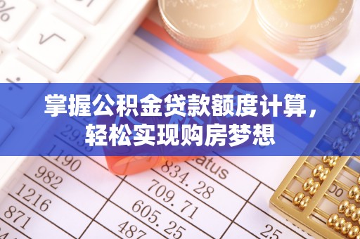 太谷掌握公积金贷款额度计算，轻松实现购房梦想
