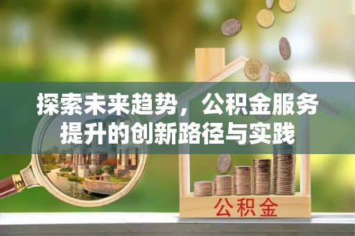 太谷探索未来趋势，公积金服务提升的创新路径与实践