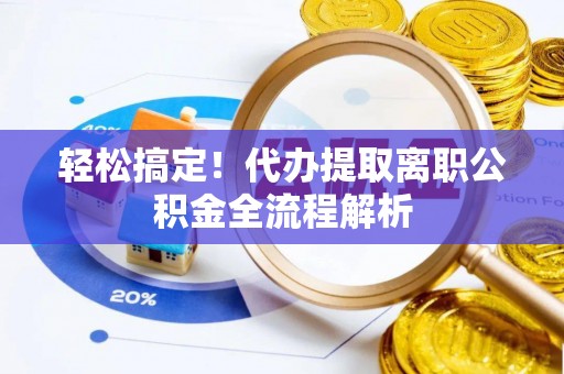 太谷轻松搞定！代办提取离职公积金全流程解析