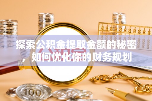 太谷探索公积金提取金额的秘密，如何优化你的财务规划