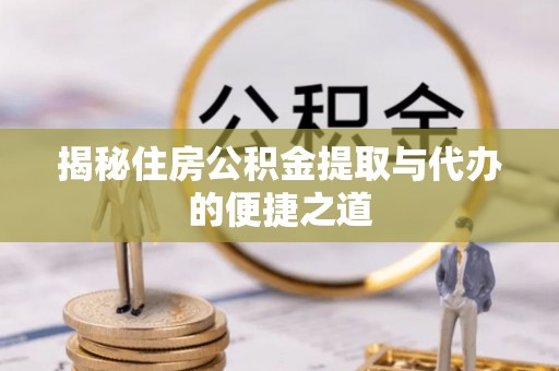 太谷揭秘住房公积金提取与代办的便捷之道