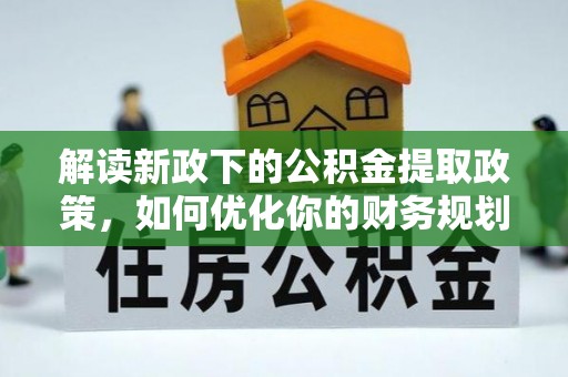 太谷解读新政下的公积金提取政策，如何优化你的财务规划