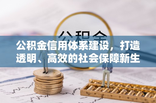 太谷公积金信用体系建设，打造透明、高效的社会保障新生态