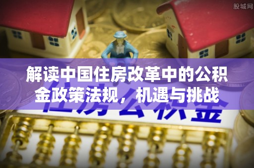 太谷解读中国住房改革中的公积金政策法规，机遇与挑战