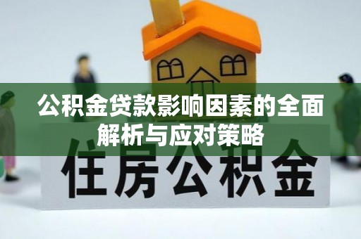 太谷公积金贷款影响因素的全面解析与应对策略