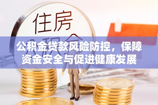 太谷公积金贷款风险防控，保障资金安全与促进健康发展