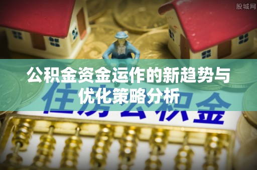 太谷公积金资金运作的新趋势与优化策略分析