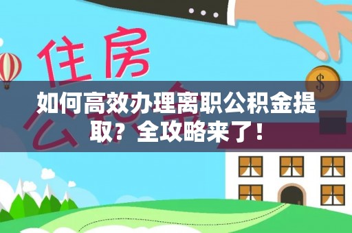 太谷如何高效办理离职公积金提取？全攻略来了！