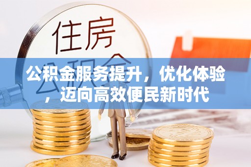 太谷公积金服务提升，优化体验，迈向高效便民新时代