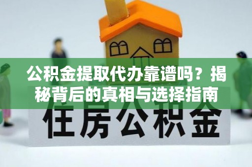太谷公积金提取代办靠谱吗？揭秘背后的真相与选择指南