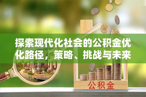 太谷探索现代化社会的公积金优化路径，策略、挑战与未来展望