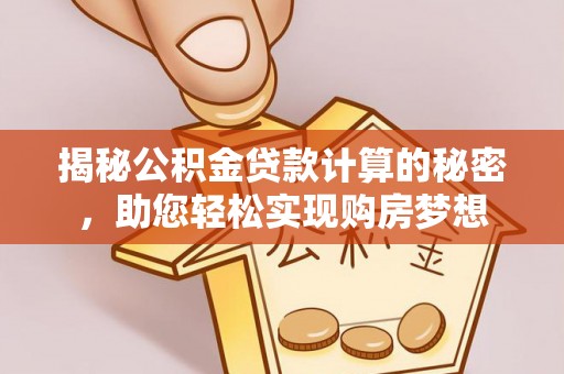 太谷揭秘公积金贷款计算的秘密，助您轻松实现购房梦想