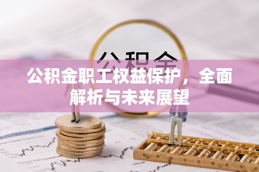 太谷公积金职工权益保护，全面解析与未来展望