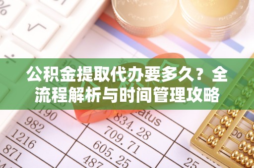 太谷公积金提取代办要多久？全流程解析与时间管理攻略
