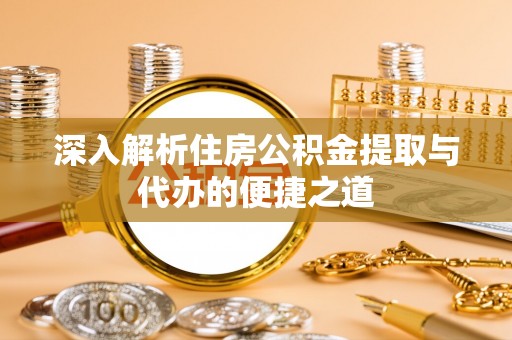 太谷深入解析住房公积金提取与代办的便捷之道