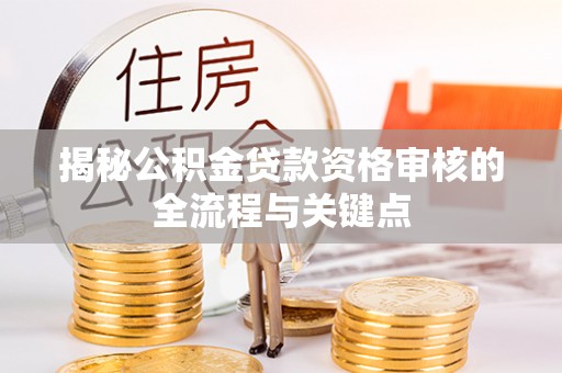 太谷揭秘公积金贷款资格审核的全流程与关键点