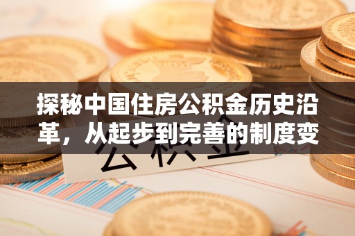太谷探秘中国住房公积金历史沿革，从起步到完善的制度变迁