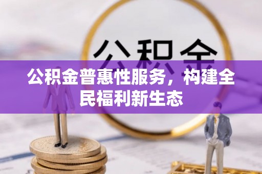 太谷公积金普惠性服务，构建全民福利新生态
