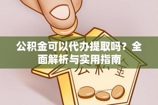 太谷公积金可以代办提取吗？全面解析与实用指南