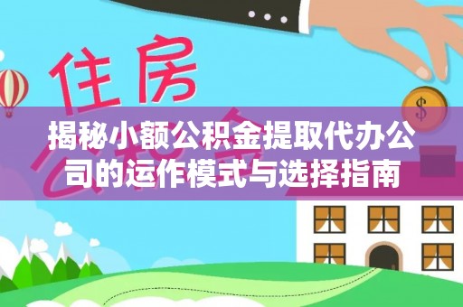太谷揭秘小额公积金提取代办公司的运作模式与选择指南