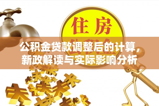 太谷公积金贷款调整后的计算，新政解读与实际影响分析