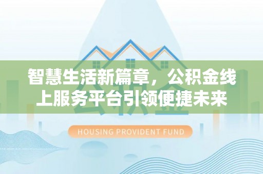 太谷智慧生活新篇章，公积金线上服务平台引领便捷未来