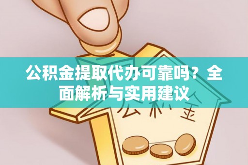 太谷公积金提取代办可靠吗？全面解析与实用建议