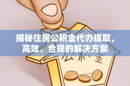太谷揭秘住房公积金代办提取，高效、合规的解决方案